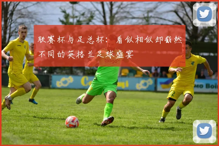 联赛杯与足总杯:看似相似却截然不同的英格兰足球盛宴
