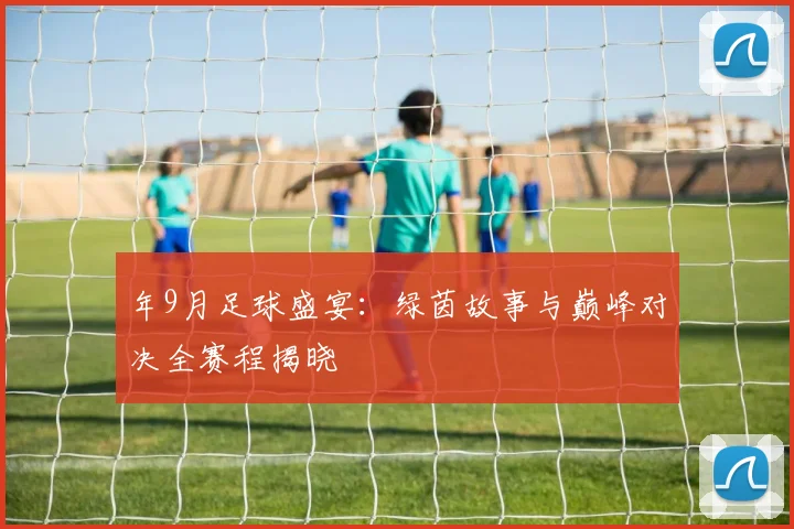 年9月足球盛宴：绿茵故事与巅峰对决全赛程揭晓