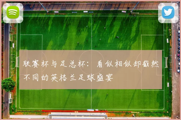 联赛杯与足总杯：看似相似却截然不同的英格兰足球盛宴