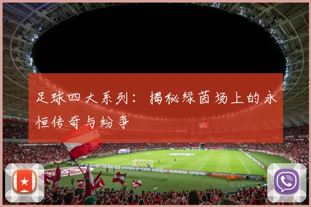 足球四大系列:揭秘绿茵场上的永恒传奇与纷争