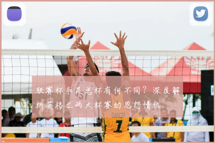联赛杯和足总杯有何不同?深度解析英格兰两大杯赛的恩怨情仇