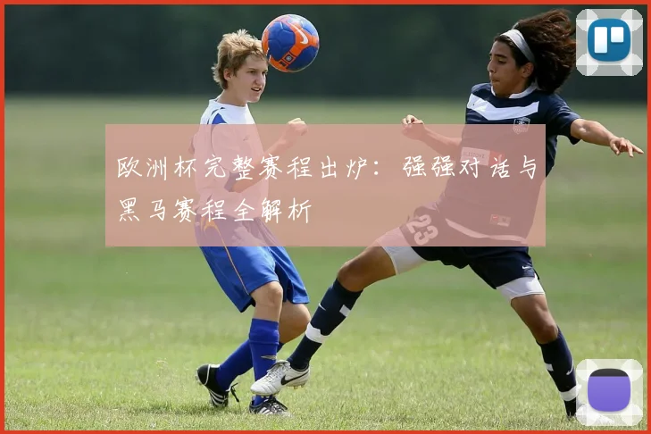 欧洲杯完整赛程出炉:强强对话与黑马赛程全解析