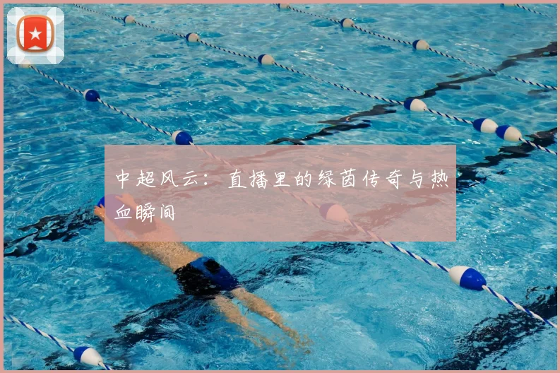 中超风云:直播里的绿茵传奇与热血瞬间