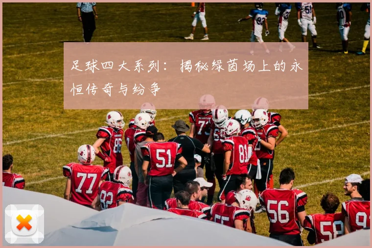 足球四大系列：揭秘绿茵场上的永恒传奇与纷争